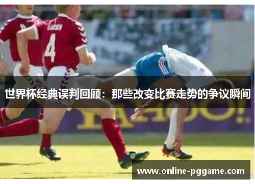 世界杯经典误判回顾：那些改变比赛走势的争议瞬间