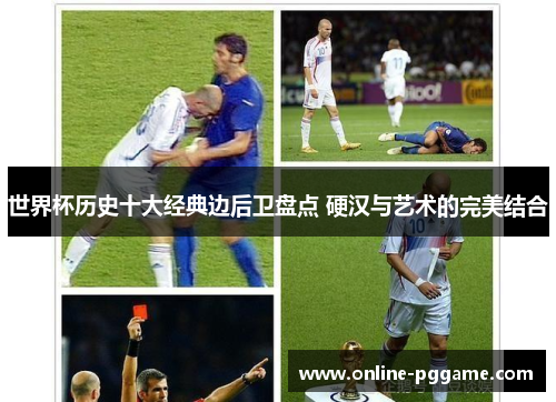 世界杯历史十大经典边后卫盘点 硬汉与艺术的完美结合