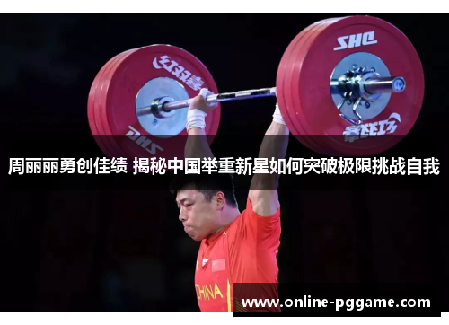 周丽丽勇创佳绩 揭秘中国举重新星如何突破极限挑战自我