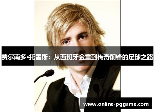 费尔南多·托雷斯：从西班牙金童到传奇前锋的足球之路