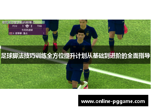 足球脚法技巧训练全方位提升计划从基础到进阶的全面指导