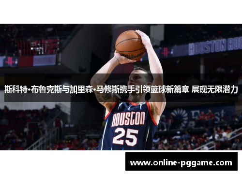 斯科特·布鲁克斯与加里森·马修斯携手引领篮球新篇章 展现无限潜力
