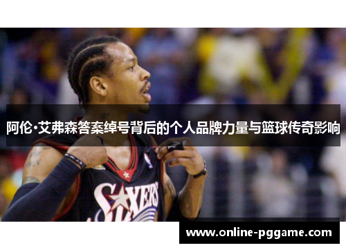 阿伦·艾弗森答案绰号背后的个人品牌力量与篮球传奇影响