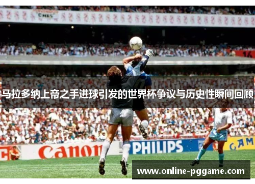 马拉多纳上帝之手进球引发的世界杯争议与历史性瞬间回顾