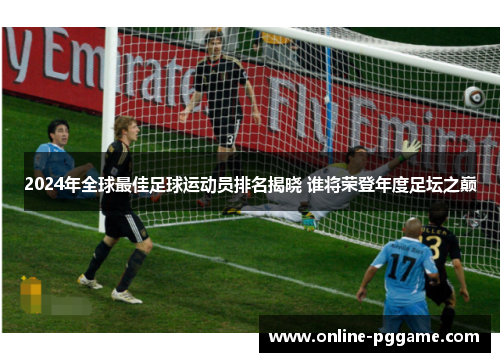2024年全球最佳足球运动员排名揭晓 谁将荣登年度足坛之巅