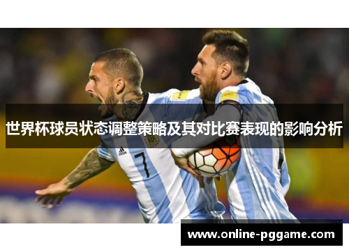 世界杯球员状态调整策略及其对比赛表现的影响分析