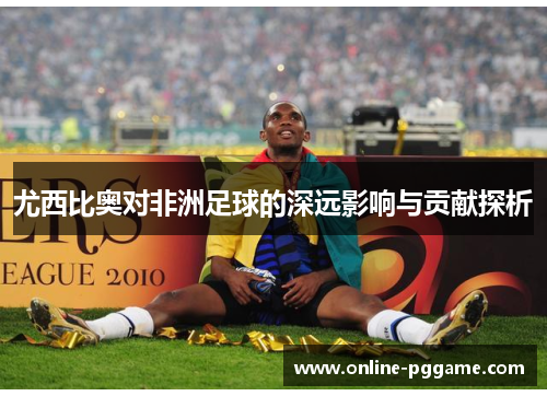 尤西比奥对非洲足球的深远影响与贡献探析