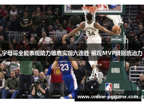 字母哥全能表现助力雄鹿实现六连胜 展现MVP级别统治力