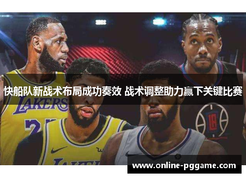 快船队新战术布局成功奏效 战术调整助力赢下关键比赛