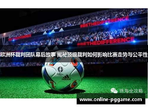 欧洲杯裁判团队幕后故事 揭秘顶级裁判如何影响比赛走势与公平性