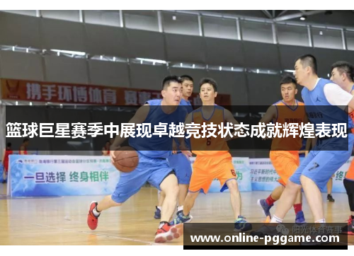 篮球巨星赛季中展现卓越竞技状态成就辉煌表现