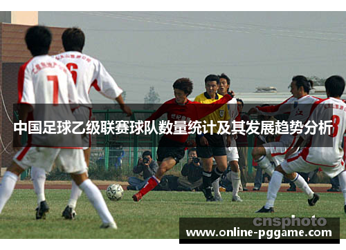 中国足球乙级联赛球队数量统计及其发展趋势分析