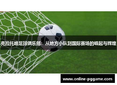 克拉托维足球俱乐部：从地方小队到国际赛场的崛起与辉煌