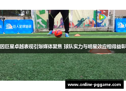 因巨星卓越表现引爆媒体聚焦 球队实力与明星效应相得益彰