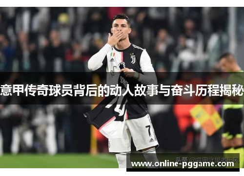 意甲传奇球员背后的动人故事与奋斗历程揭秘