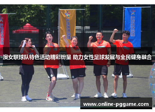 澳女联球队特色活动精彩纷呈 助力女性足球发展与全民健身融合