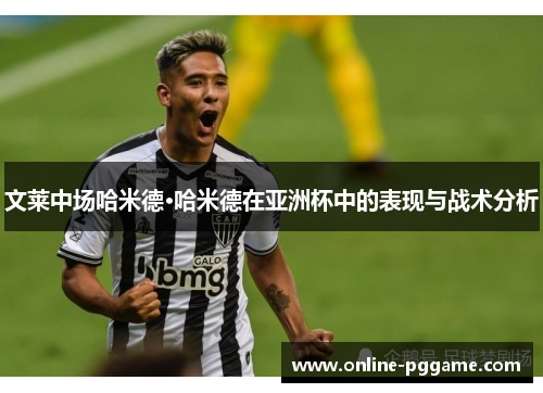 文莱中场哈米德·哈米德在亚洲杯中的表现与战术分析