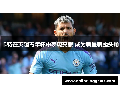 卡特在英超青年杯中表现亮眼 成为新星崭露头角