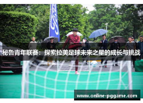 秘鲁青年联赛：探索拉美足球未来之星的成长与挑战