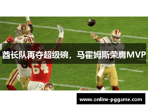酋长队再夺超级碗，马霍姆斯荣膺MVP
