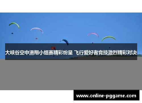 大峡谷空中滑翔小组赛精彩纷呈 飞行爱好者竞技激烈精彩对决