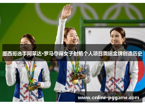 墨西哥选手阿莱达·罗马夺得女子射箭个人项目奥运金牌创造历史