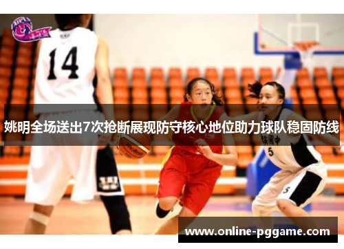 姚明全场送出7次抢断展现防守核心地位助力球队稳固防线