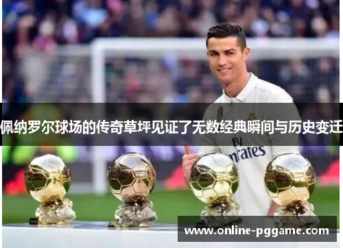 佩纳罗尔球场的传奇草坪见证了无数经典瞬间与历史变迁