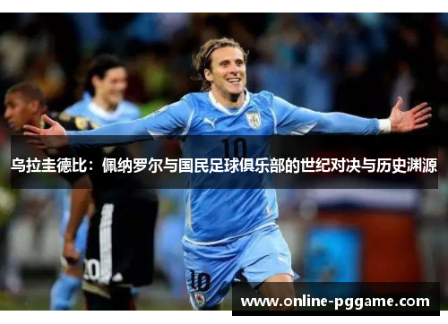 乌拉圭德比：佩纳罗尔与国民足球俱乐部的世纪对决与历史渊源