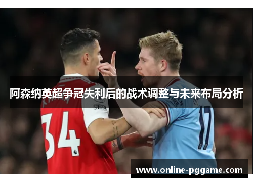 阿森纳英超争冠失利后的战术调整与未来布局分析