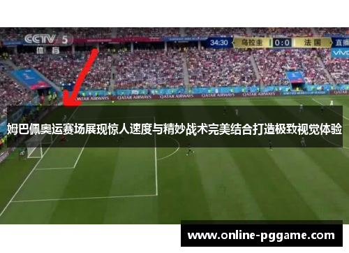 姆巴佩奥运赛场展现惊人速度与精妙战术完美结合打造极致视觉体验