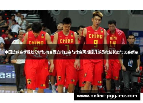 中国篮球赛季规划分析如何合理安排比赛与休息周期提升球员竞技状态与比赛质量