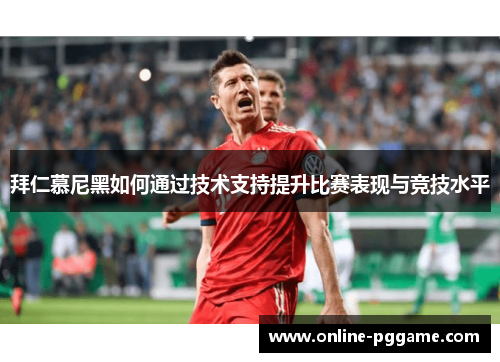 拜仁慕尼黑如何通过技术支持提升比赛表现与竞技水平
