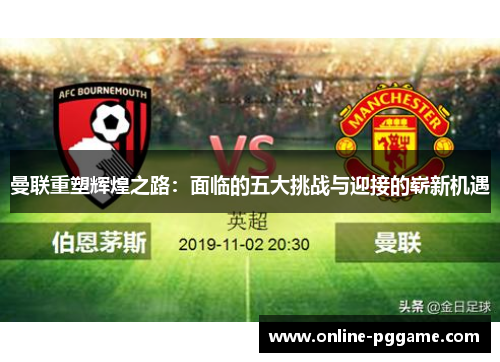 曼联重塑辉煌之路：面临的五大挑战与迎接的崭新机遇
