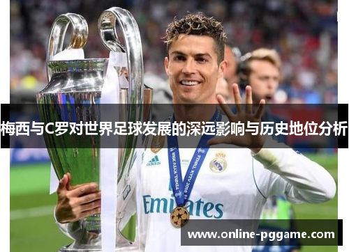 梅西与C罗对世界足球发展的深远影响与历史地位分析