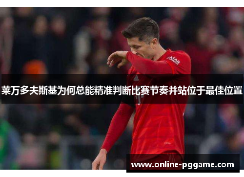 莱万多夫斯基为何总能精准判断比赛节奏并站位于最佳位置