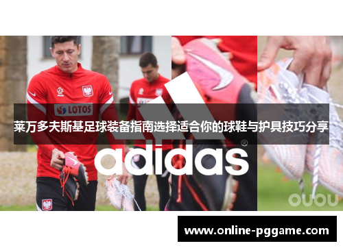 莱万多夫斯基足球装备指南选择适合你的球鞋与护具技巧分享