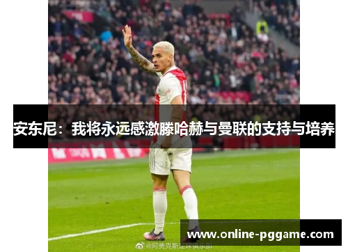 安东尼：我将永远感激滕哈赫与曼联的支持与培养