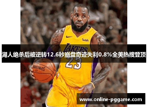 湖人绝杀后被逆转12.6秒崩盘奇迹失利0.8%全美热搜登顶