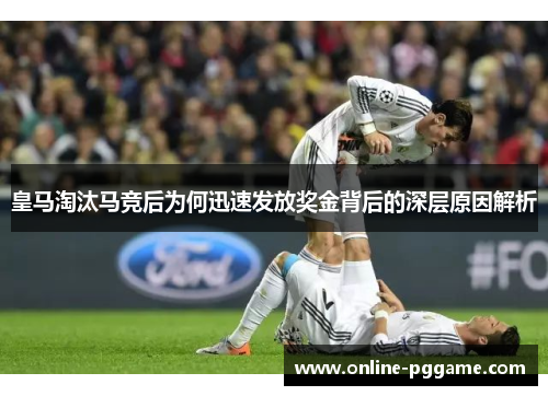 皇马淘汰马竞后为何迅速发放奖金背后的深层原因解析