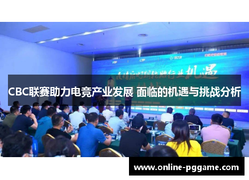 CBC联赛助力电竞产业发展 面临的机遇与挑战分析