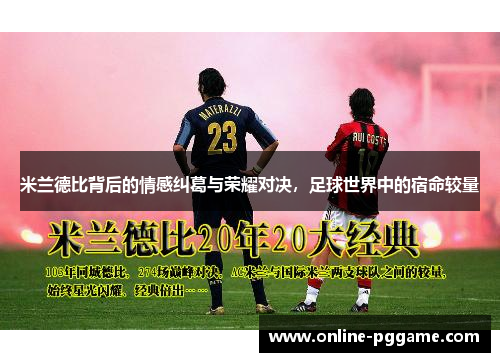 米兰德比背后的情感纠葛与荣耀对决，足球世界中的宿命较量