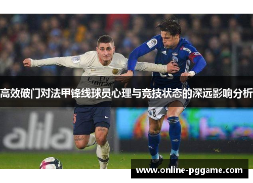 高效破门对法甲锋线球员心理与竞技状态的深远影响分析