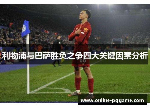 利物浦与巴萨胜负之争四大关键因素分析