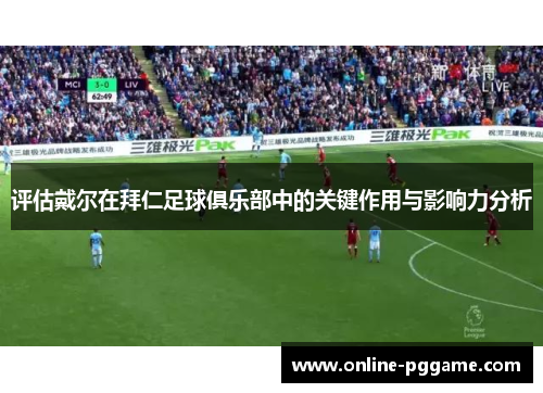 评估戴尔在拜仁足球俱乐部中的关键作用与影响力分析