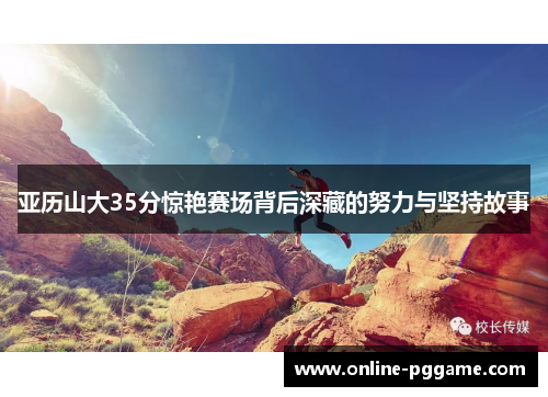 亚历山大35分惊艳赛场背后深藏的努力与坚持故事