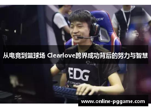 从电竞到篮球场 Clearlove跨界成功背后的努力与智慧