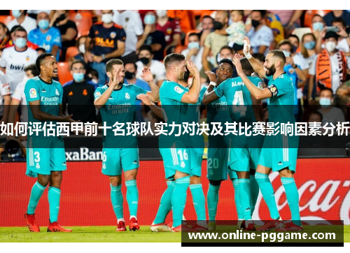 如何评估西甲前十名球队实力对决及其比赛影响因素分析