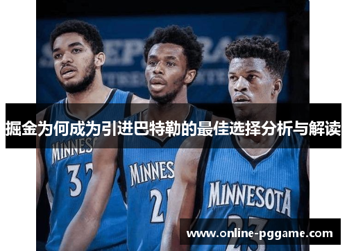 掘金为何成为引进巴特勒的最佳选择分析与解读