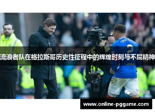 流浪者队在格拉斯哥历史性征程中的辉煌时刻与不屈精神
